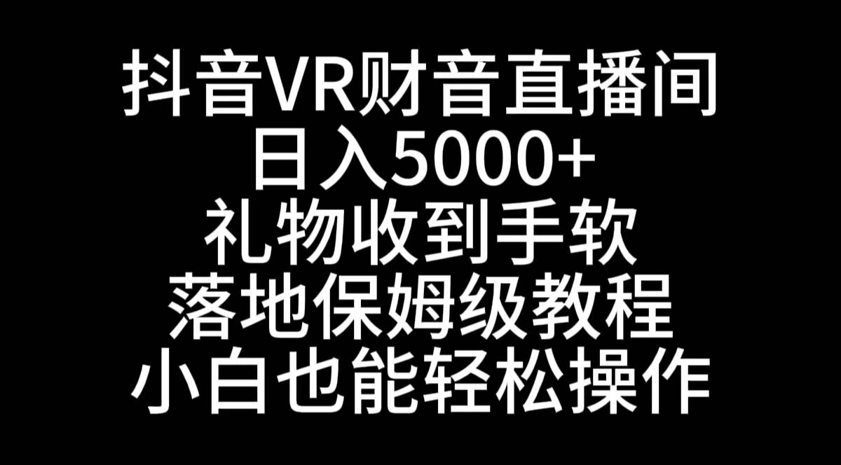 抖音VR财神直播间，日入5000+，礼物收到手软，落地式保姆级教程，小白也…-2Y资源