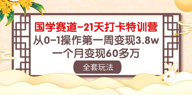 国学 赛道-21天打卡特训营：从0-1操作第一周变现3.8w，一个月变现60多万-2Y资源