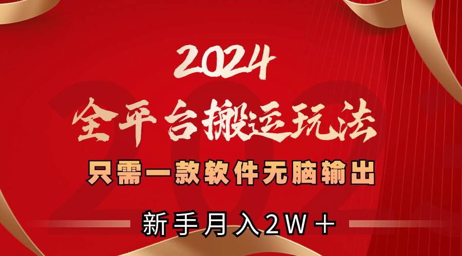 2024全平台搬运玩法，只需一款软件，无脑输出，新手也能月入2W＋-2Y资源