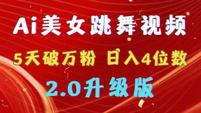 靠Ai美女跳舞视频，5天破万粉，日入4位数，多种变现方式，升级版2.0-2Y资源