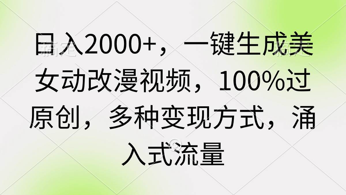 日入2000+，一键生成美女动改漫视频，100%过原创，多种变现方式 涌入式流量-2Y资源