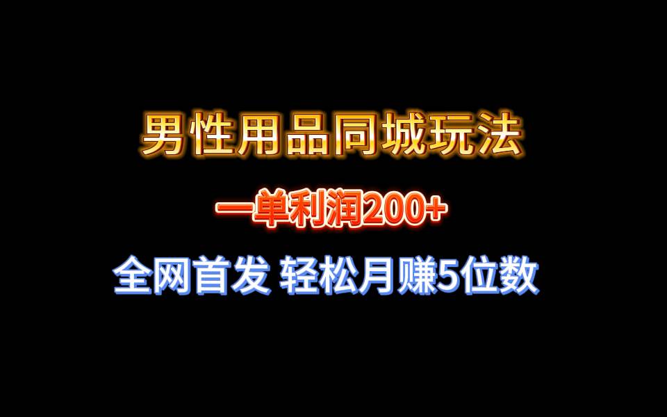 全网首发 一单利润200+ 男性用品同城玩法 轻松月赚5位数-2Y资源