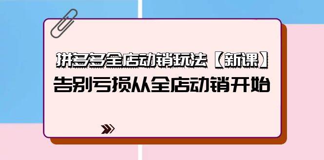 拼多多全店动销玩法【新课】，告别亏损从全店动销开始（4节视频课） - 2Y资源-2Y资源