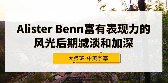 Alister Benn富有表现力的风光后期减淡和加深大师班-中英字幕-2Y资源