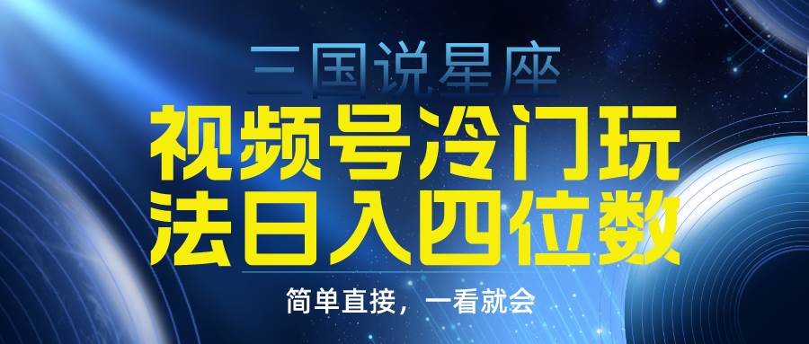 视频号掘金冷门玩法，三国星座赛道，日入四位数（教程+素材）-2Y资源