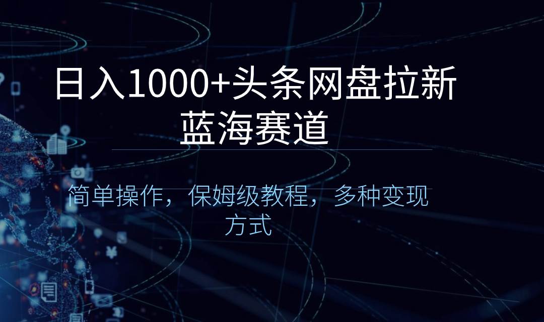 日入1000+头条网盘拉新蓝海赛道，简单操作，保姆级教程，多种变现方式-2Y资源