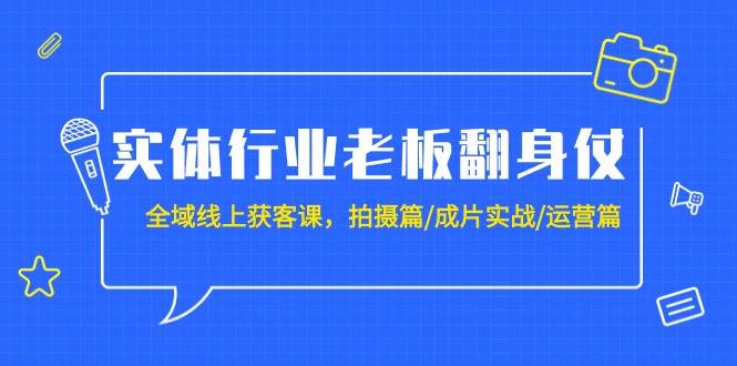 实体行业老板翻身仗：全域-线上获客课，拍摄篇/成片实战/运营篇（20节课）-2Y资源