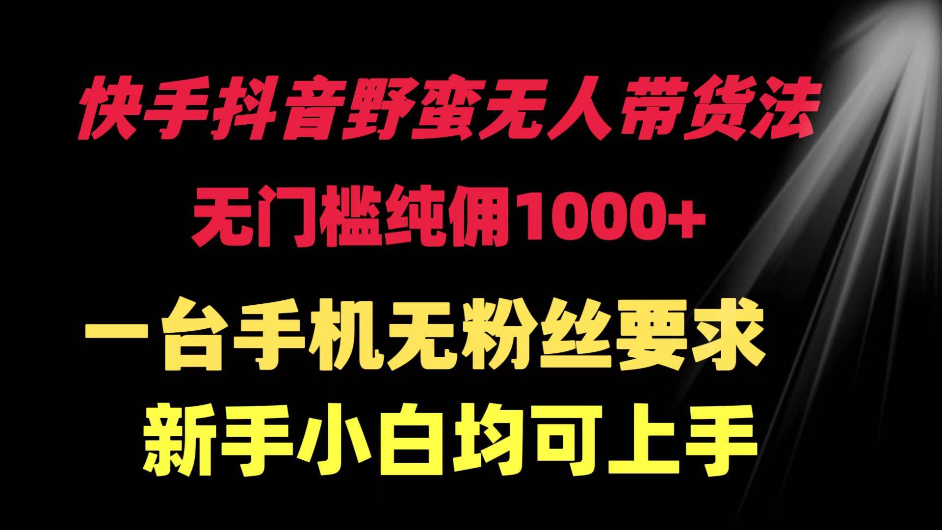 快手抖音野蛮无人带货法 无门槛纯佣1000+ 一台手机无粉丝要求新手小白…-2Y资源