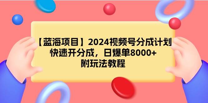 【蓝海项目】2024视频号分成计划，快速开分成，日爆单8000+，附玩法教程-2Y资源