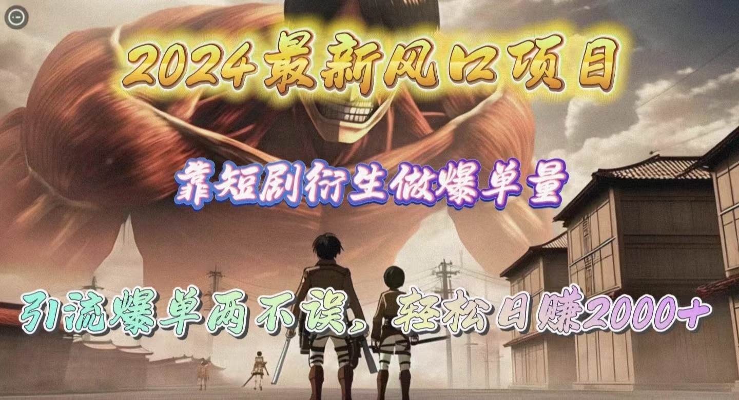 2024最新风口项目，靠短剧衍生做爆单量，引流爆单轻松日赚2000+-2Y资源