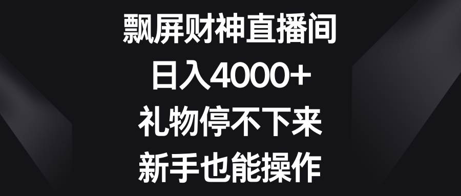 飘屏财神直播间，日入4000+，礼物停不下来，新手也能操作-2Y资源