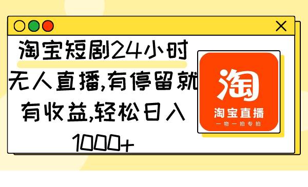 淘宝短剧24小时无人直播，有停留就有收益,轻松日入1000+ - 2Y资源-2Y资源