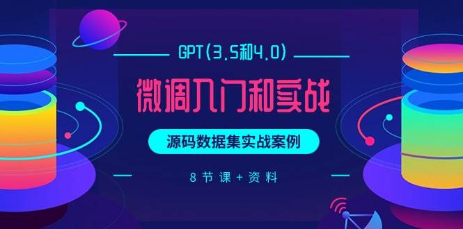 GPT(3.5和4.0)微调入门和实战，源码数据集实战案例（8节课+资料） - 2Y资源-2Y资源