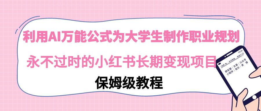 利用AI万能公式为大学生制作职业规划，永不过时的小红书长期变现项目-2Y资源