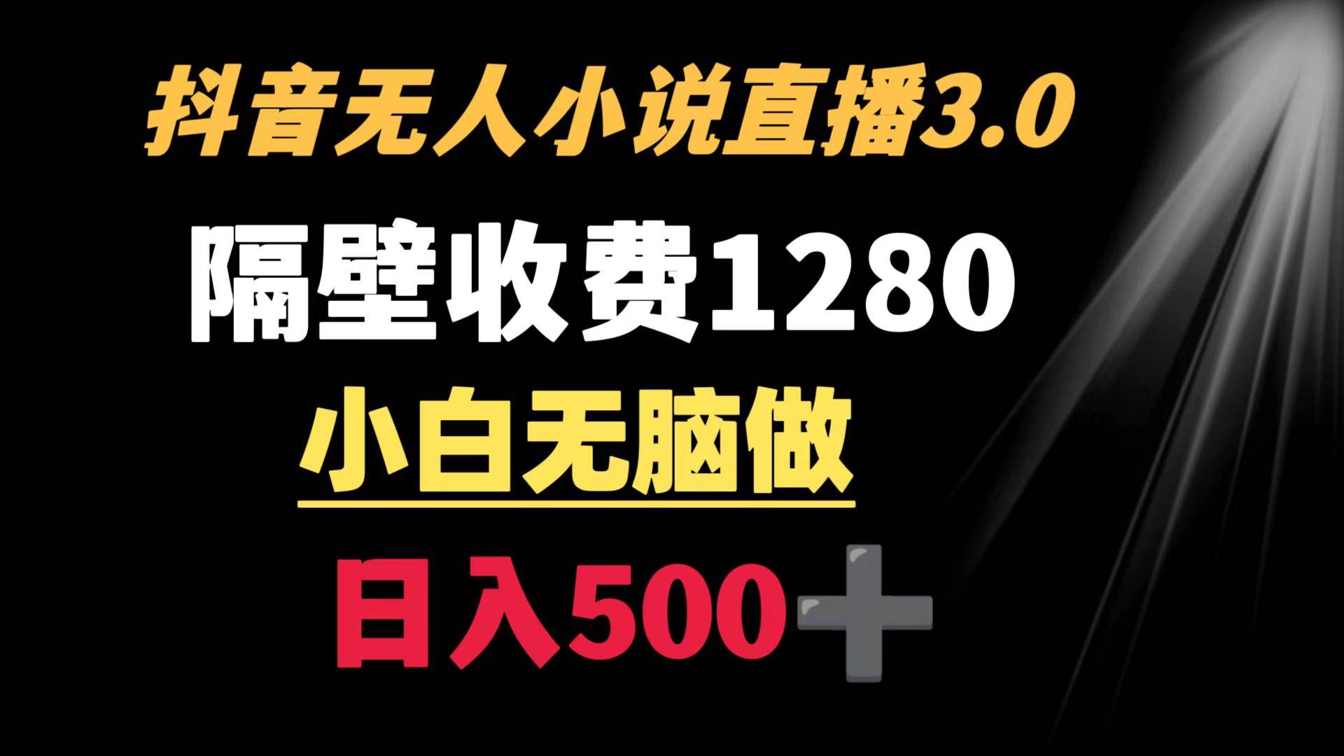 抖音小说无人3.0玩法 隔壁收费1280  轻松日入500+-2Y资源