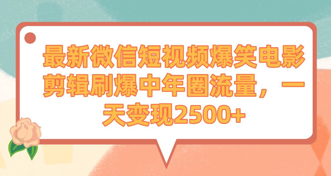 最新微信短视频爆笑电影剪辑刷爆中年圈流量，一天变现2500+-2Y资源