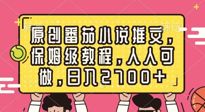 原创番茄小说推文，保姆级教程，人人可做，日入2700+-2Y资源