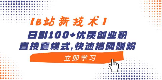 【B站新技术】日引100+优质创业粉，直接套模式，快速搞网赚粉-2Y资源