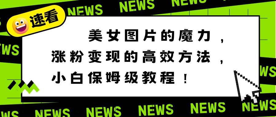 美女图片的魔力，涨粉变现的高效方法，小白保姆级教程！-2Y资源