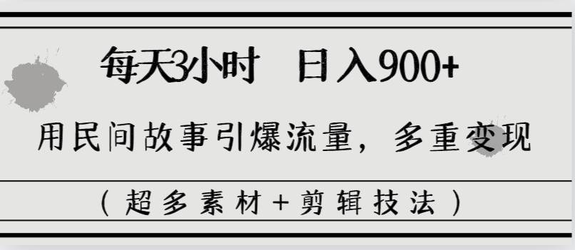 每天三小时日入900+，用民间故事引爆流量，多重变现（超多素材+剪辑技法）-2Y资源