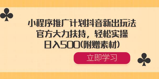 小程序推广计划抖音新出玩法，官方大力扶持，轻松实操，日入500(附赠素材)-2Y资源