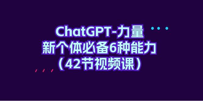 ChatGPT-力量 新个体必备6种能力（42节视频课）-2Y资源