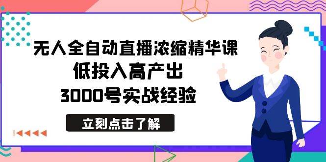 最新无人全自动直播浓缩精华课，低投入高产出，3000号实战经验-2Y资源