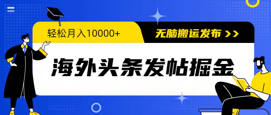 海外头条发帖掘金，轻松月入10000+，无脑搬运发布，新手小白无门槛-2Y资源