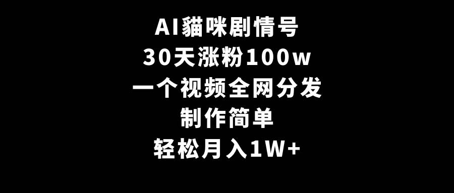 AI貓咪剧情号，30天涨粉100w，制作简单，一个视频全网分发，轻松月入1W+-2Y资源