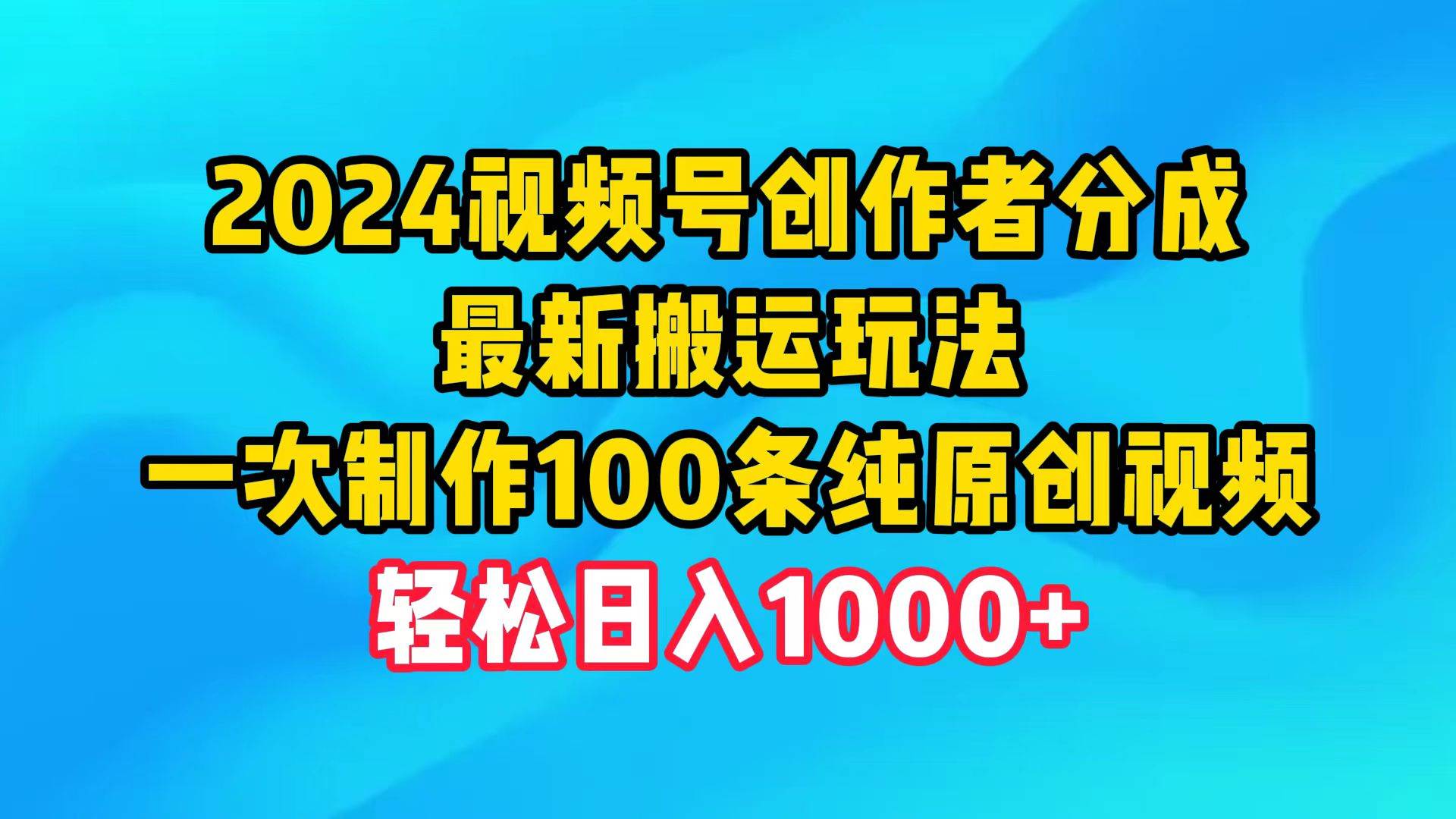 2024视频号创作者分成，最新搬运玩法，一次制作100条纯原创视频，日入1000+-2Y资源