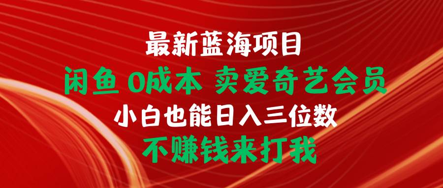 最新蓝海项目 闲鱼0成本 卖爱奇艺会员 小白也能入三位数 不赚钱来打我-2Y资源