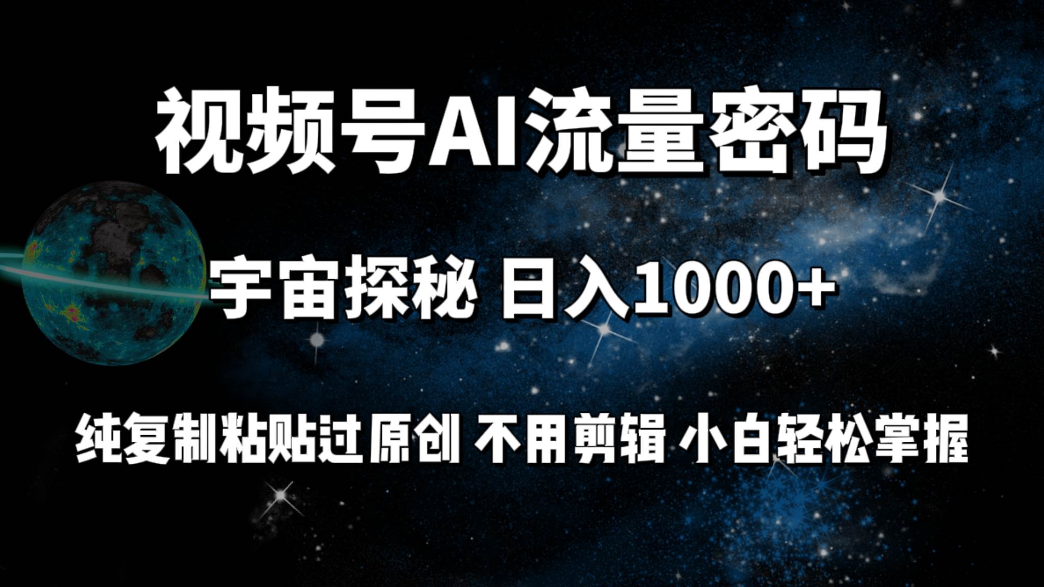 视频号流量密码宇宙探秘，日入100+纯复制粘贴原 创，不用剪辑 小白轻松上手-2Y资源