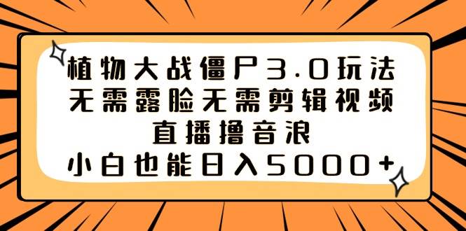 植物大战僵尸3.0玩法无需露脸无需剪辑视频，直播撸音浪，小白也能日入5000+-2Y资源