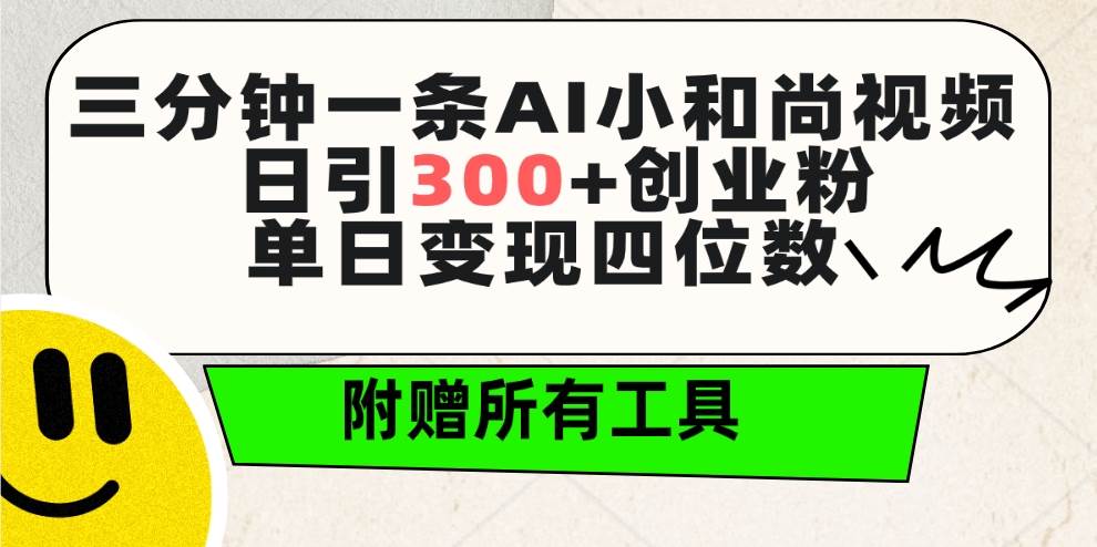 三分钟一条AI小和尚视频 ，日引300+创业粉。单日变现四位数 ，附赠全套工具-2Y资源