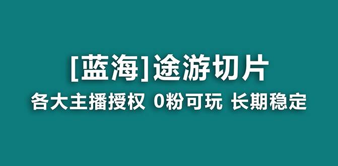 抖音途游切片，龙年第一个蓝海项目，提供授权和素材，长期稳定，月入过万-2Y资源