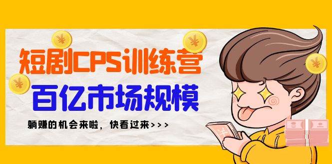 短剧CPS特训营，百亿市场规模，新手可躺赚的项目（35节）-2Y资源