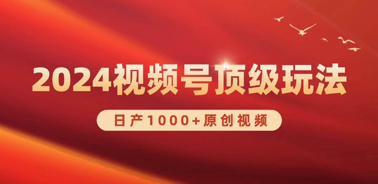 2024视频号新赛道，日产1000+原创视频，轻松实现日入3000+-2Y资源