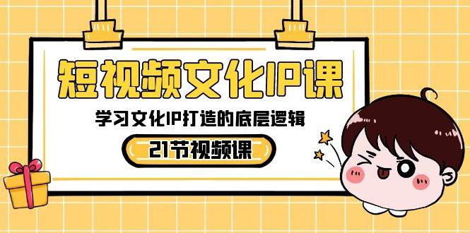 短视频-文化IP课，学习文化IP打造的底层逻辑（21节课） - 2Y资源-2Y资源