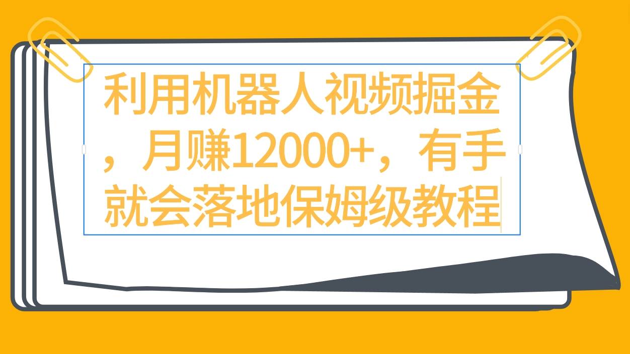 利用机器人视频掘金月赚12000+，有手就会落地保姆级教程-2Y资源