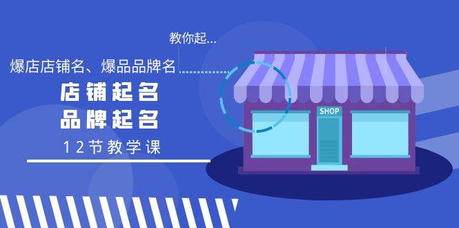 教你起“爆店店铺名、爆品品牌名”，店铺起名，品牌起名（12节教学课）-2Y资源