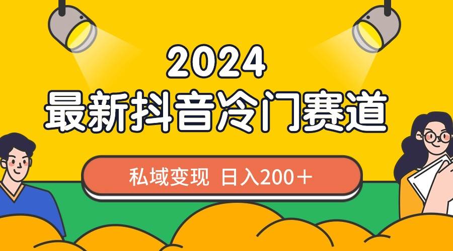 2024抖音最新冷门赛道，私域变现轻松日入200＋，作品制作简单，流量爆炸-2Y资源