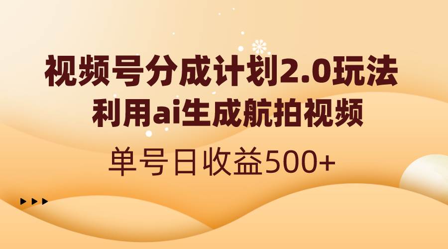 视频号分成计划2.0，利用ai生成航拍视频，单号日收益500+-2Y资源