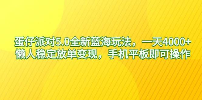 蛋仔派对5.0全新蓝海玩法，一天4000+，懒人稳定放单变现，手机平板即可…-2Y资源