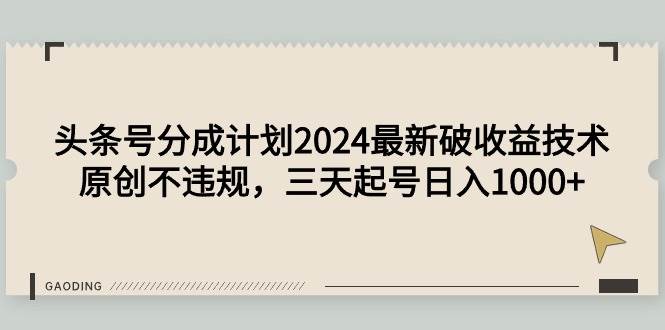 头条号分成计划2024最新破收益技术，原创不违规，三天起号日入1000+-2Y资源