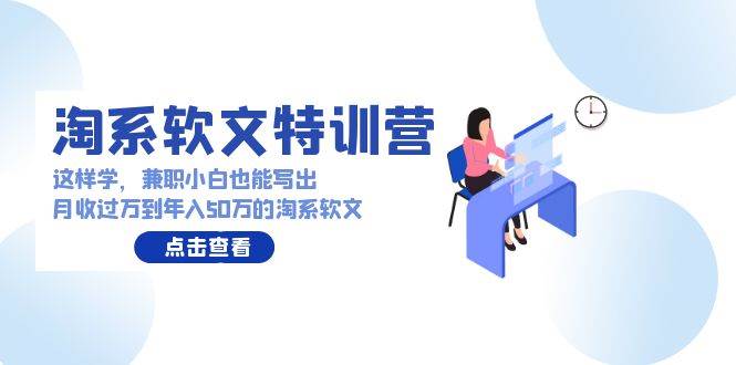 淘系软文特训营：这样学，兼职小白也能写出月收过万到年入50万的淘系软文-2Y资源