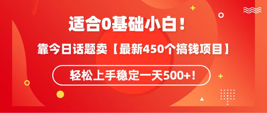 适合0基础小白！靠今日话题卖【最新450个搞钱方法】轻松上手稳定一天500+！-2Y资源