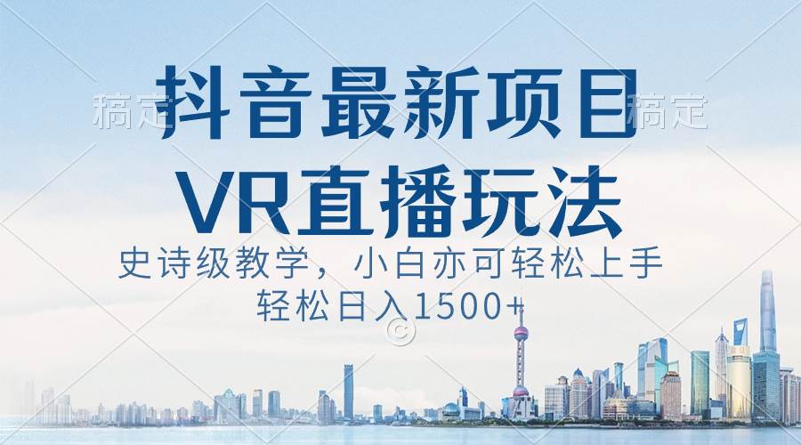 抖音最新VR直播玩法，史诗级教学，小白也可轻松上手，轻松日入1500+-2Y资源