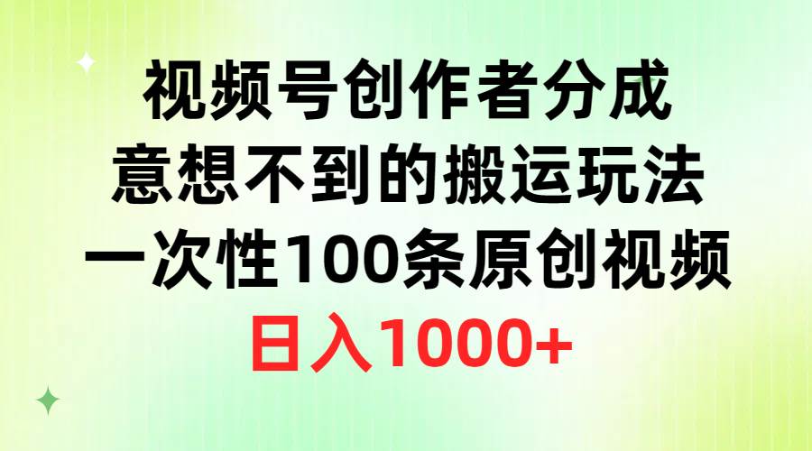 视频号创作者分成，意想不到的搬运玩法，一次性100条原创视频，日入1000+-2Y资源