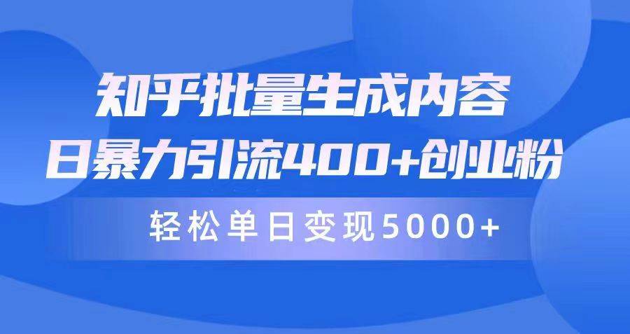 知乎批量生成内容，日暴力引流400+创业粉，轻松单日变现5000+-2Y资源