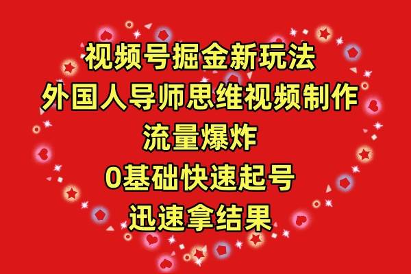 视频号掘金新玩法，外国人导师思维视频制作，流量爆炸，0其础快速起号，…-2Y资源